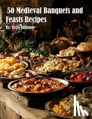 Johnson, Kelly - 50 Medieval Banquets and Feasts Recipes