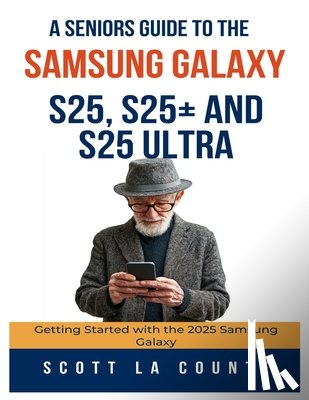 La Counte, Scott - A Seniors Guide to the Samsung Galaxy S25, S25+ and S25 Ultra: Getting Started with the 2025 Samsung Galaxy