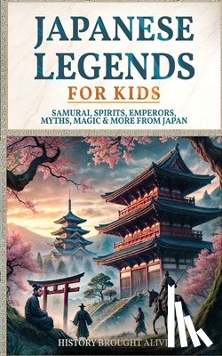 Alive, History Brought - Japanese Legends For Kids: Samurai, Spirits, Emperors, Myths, Magic & More From Japan