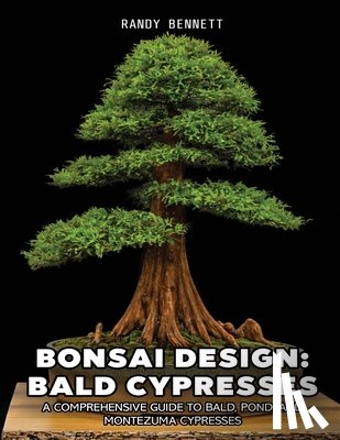 Bennett, Randy K. - Bonsai Design: Bald Cypresses: A Comprehensive Guide to Bald, Pond, and Montezuma Cypresses