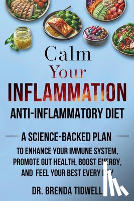 Tidwell, Brenda - Calm Your Inflammation Anti-Inflammatory Diet: A Science-Backed Plan to Enhance Your Immune System, Promote Gut Health, Boost Energy, and Feel Your Be