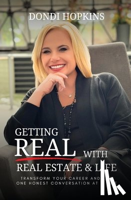 Hopkins, Dondi - Getting Real with Real Estate and Life: Transform Your Career and Life One Honest Conversation at a Time