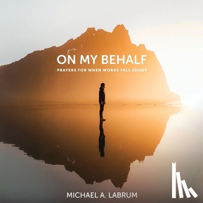 Labrum, Michael A. - On My Behalf: Prayers for When Words Fall Short