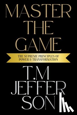 Jefferson, T. M. - Master The Game: The Supreme Principles of Power & Transformation