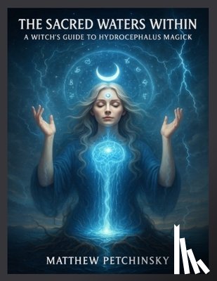 Petchinsky, Matthew - The Sacred Waters Within: A Witch's Guide to Hydrocephalus Magick