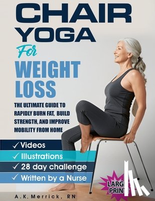 Merrick, A. K. - Chair Yoga For Weight Loss: The Ultimate Guide to Rapidly Burn Fat, Build Strength, and Improve Mobility from Home