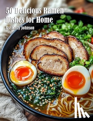 Johnson, Kelly - 50 Delicious Ramen Dishes for Home