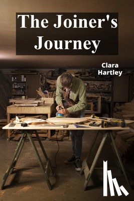 Hartley, Clara - The Joiner's Journey: A Detailed Exploration of Fine Woodworking