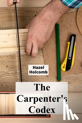 Holcomb, Hazel - The Carpenter's Codex: A Timeless Compendium of Traditional Carpentry Methods for Residential And Commercial Construction