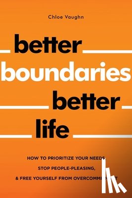 Vaughn, Chloe - Better Boundaries Better Life How to Prioritize Your Needs, Stop People-Pleasing, and Free Yourself from Overcommitment