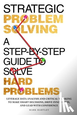 Hartley, Mark - Strategic Problem Solving: A Step-by-Step Guide to Solve Hard Problems: Leverage Data Analysis and Critical Thinking to Make Smart Decisions, Drive In