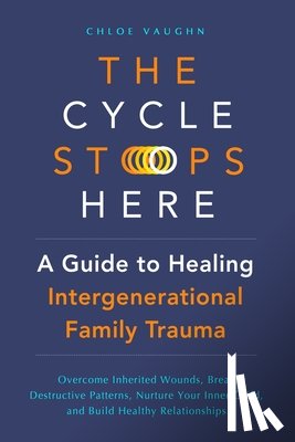 Vaughn, Chloe - The Cycle Stops Here: Healing Intergenerational Trauma: Overcome Inherited Wounds, Break Destructive Patterns, Nurture Your Inner Child, and Build Hea