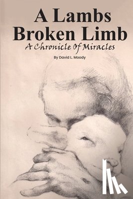 Moody, David L. - A Lambs Broken Limb: A Chronicle of a Lifetime of Miracles