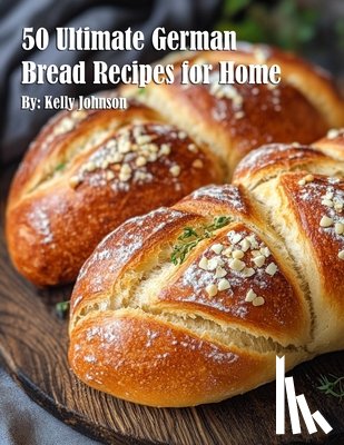 Johnson, Kelly - 50 Ultimate German Bread Recipes for Home