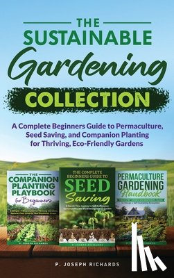 Richards, P. Joseph - The Sustainable Gardening Collection: A Complete Beginners Guide to Permaculture, Seed Saving, and Companion Planting for Thriving, Eco-Friendly Garde