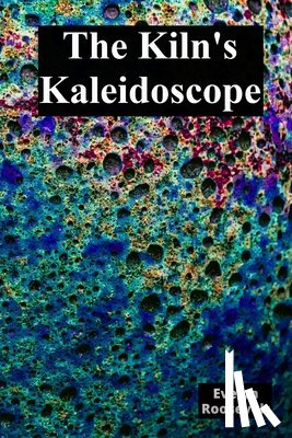 Roosevelt, Evelyn - The Kiln's Kaleidoscope: Innovative Ceramic Techniques and Glaze Combinations
