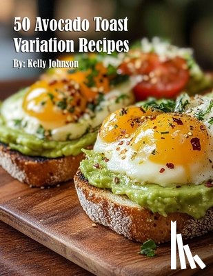 Johnson, Kelly - 50 Avocado Toast Variation Recipes
