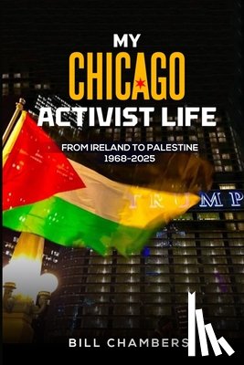 Chambers, Bill - My Chicago Activist Life: From Ireland to Palestine 1968-2025