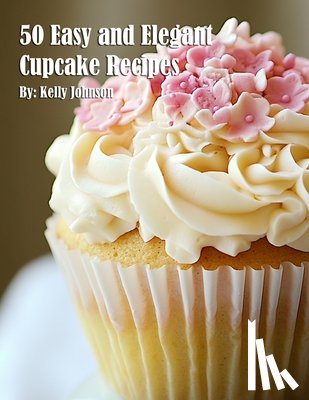 Johnson, Kelly - 50 Easy and Elegant Cupcake Recipes for Home