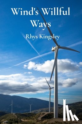 Kingsley, Rhys - Wind's Willful Ways: An Introduction to Wind Energy and Sustainable Power Generation Through Wind Turbines
