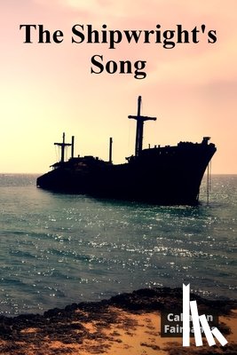 Fairbanks, Callahan - The Shipwright's Song: A Timeless Account of Shipbuilding Craftsmanship Through History