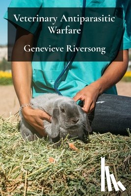 Riversong, Genevieve - Veterinary Antiparasitic Warfare: Strategies For Effective Parasite Control In Companion Animals