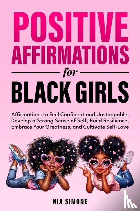 Simone, Nia - Positive Affirmations for Black Girls Affirmations to Feel Confident and Unstoppable, Develop a Strong Sense of Self, Build Resilience, Embrace Your Greatness, and Cultivate Self-Love