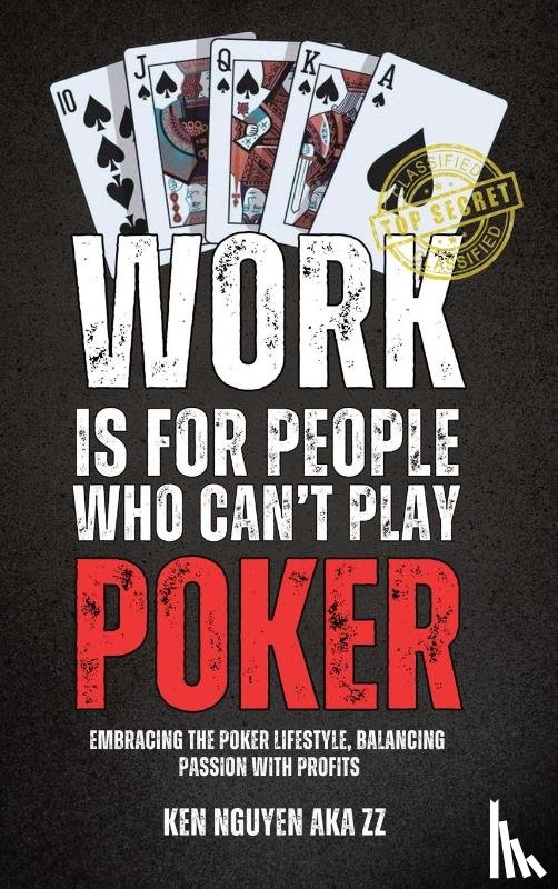 Nguyen, Ken - WORK IS FOR PEOPLE WHO CAN'T PLAY POKER