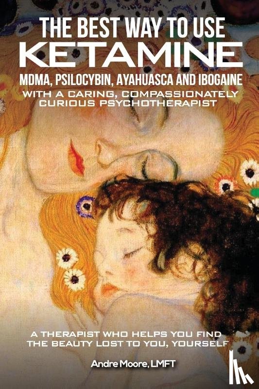 Moore, André A - The Best Way to Use Ketamine, MDMA, Psilocybin Ayahuasca and Ibogaine
