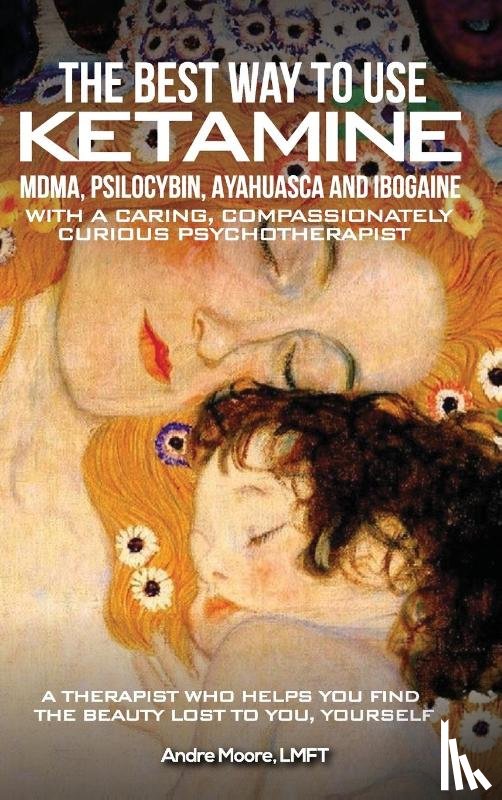 Moore, André A - The Best Way to Use Ketamine, MDMA, Psilocybin Ayahuasca and Ibogaine