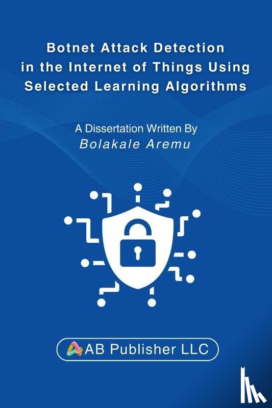 Aremu, Bolakale - Botnet Attack Detection in the Internet of Things Using Selected Learning Algorithms