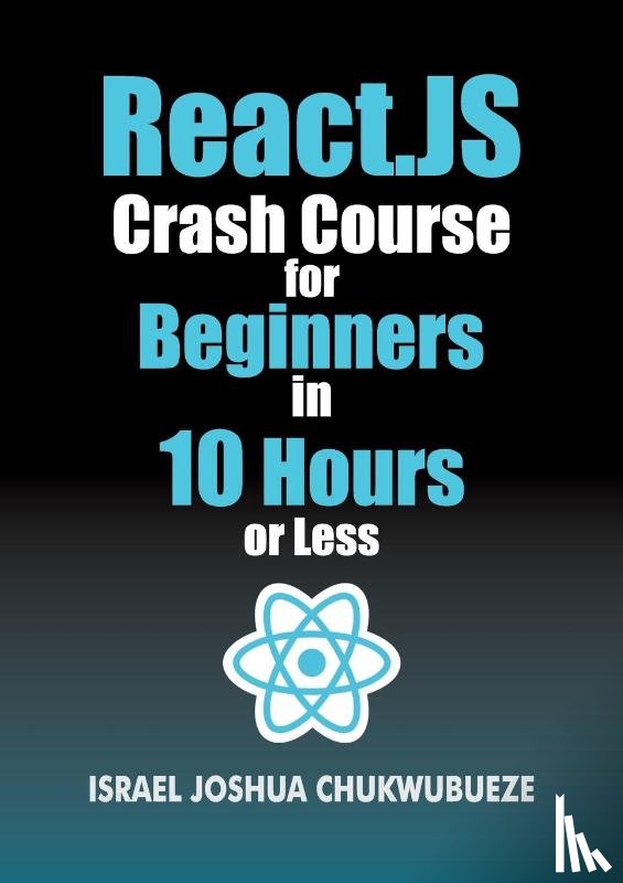Chukwubueze, Israel Joshua - React.js Crash Course for Beginners in 10 Hours or Less