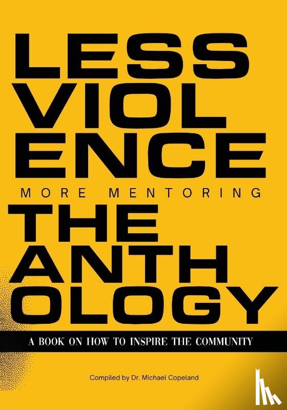 Copeland, Michael, Copeland, Kimberley, Thomas, Doug - Less Violence, More Mentoring The Anthology A Book On How To Inspire The Community