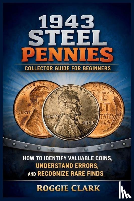 Clark, Roggie, Clark, Raj - 1943 Steel Pennies Collector Guide for Beginners