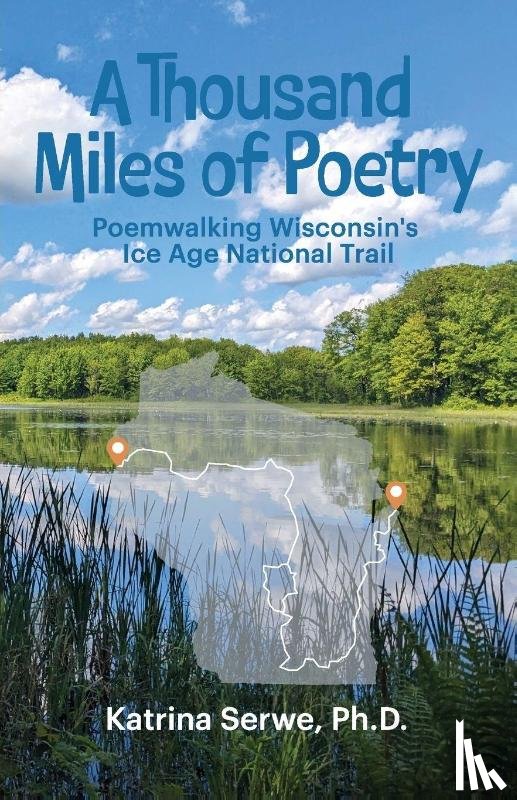 Serwe, Katrina - A Thousand Miles of Poetry Poemwalking Wisconsin's Ice Age National Scenic Trail