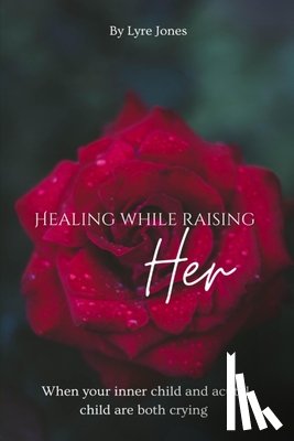 Jones, Lyre - Healing While Raising Her: When your inner child and actual child are both crying