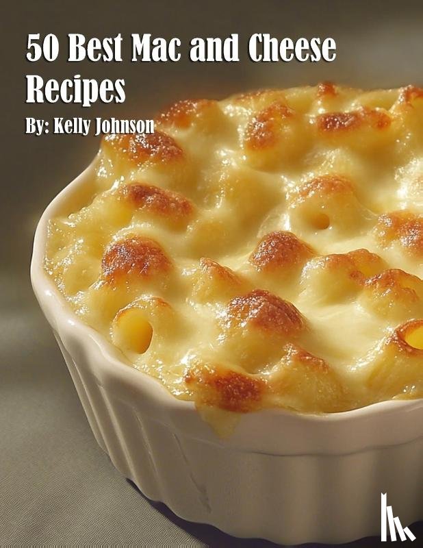 Johnson, Kelly - 50 Best Mac and Cheese Recipes