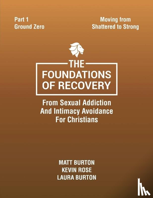 Burton, Matt, Rose, Kevin, Burton, Laura - The Foundations of Recovery From Sexual Addiction And Intimacy Avoidance for Christians Part One Ground Zero