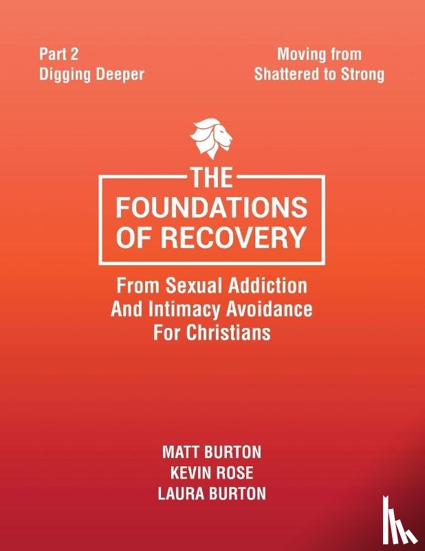 Burton, Matt, Rose, Kevin, Burton, Laura - The Foundations of Recovery from Sexual Addiction and Intimacy Avoidance for Christians