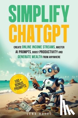 Hayes, Lena - Simplify ChatGPT Create Streams of Income Online, Master AI Prompts, Boost Productivity and Generate Wealth from Anywhere.