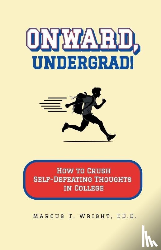 Wright, Marcus T. - Onward, Undergrad! How to Crush Self-Defeating Thoughts in College