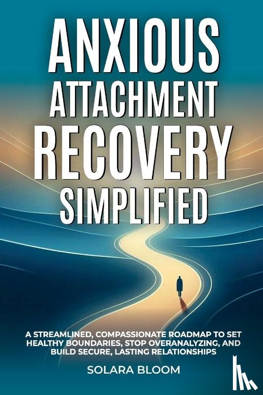 Bloom, Solara - Anxious Attachment Recovery Simplified