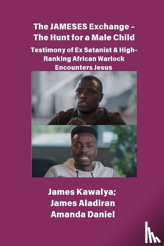 Kawalya, James, Aladiran, James, Daniel, Amanda - The JAMESES Exchange - The Hunt for a Male Child Testimony of Ex Satanist & High-Ranking African Warlock Encounters Jesus