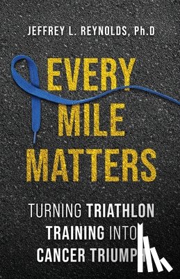 Reynolds, Jeffrey L. - Every Mile Matters: Turning Triathlon Training Into Cancer Triumph