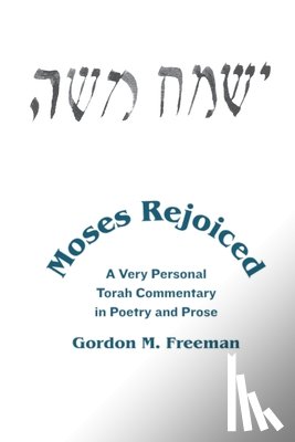 Freeman, Gordon M. - Moses Rejoiced: A Very Personal Torah Commentary in Poetry and Prose