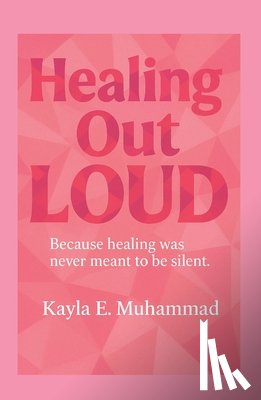 Muhammad, Kayla - Healing Out LOUD: Because Healing Was Never Meant To Be Silent