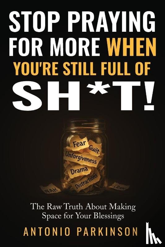 Parkinson, Antonio - Stop Praying For More When You're Still Full of Sh*t!