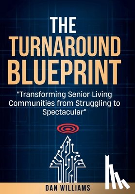 Williams, Dan - The Turnaround Blueprint: Transforming Senior Living Communities from Struggling to Spectacular