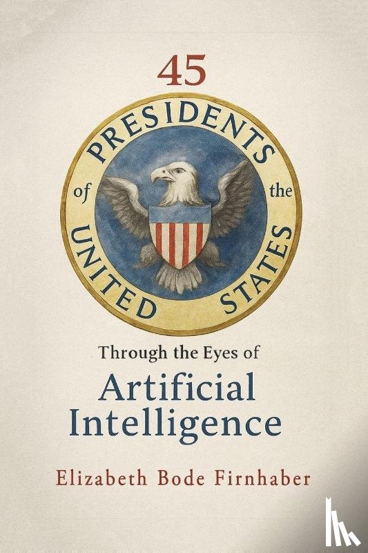 Firnhaber, Elizabeth Bode - 45 Presidents Through the Eyes of AI