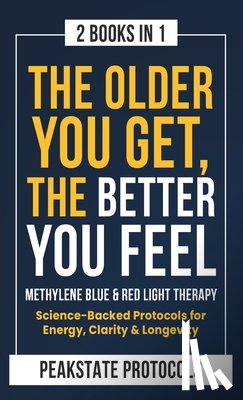Protocols, Peakstate - The Older You Get, The Better You Feel. Methylene Blue & Red Light Therapy: Science-Backed Protocols for Energy, Clarity & Longevity: 2 Books in 1